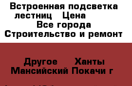 Встроенная подсветка лестниц › Цена ­ 990 - Все города Строительство и ремонт » Другое   . Ханты-Мансийский,Покачи г.